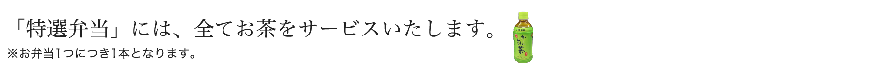 「特選弁当」には、全てお茶をサービスいたします。